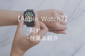 Apple Watch7の開封レビューしてみた｜付属品（同梱物）も紹介します。